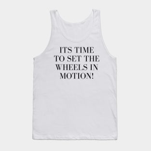 Its Time to Set the Wheels in Motion Tank Top